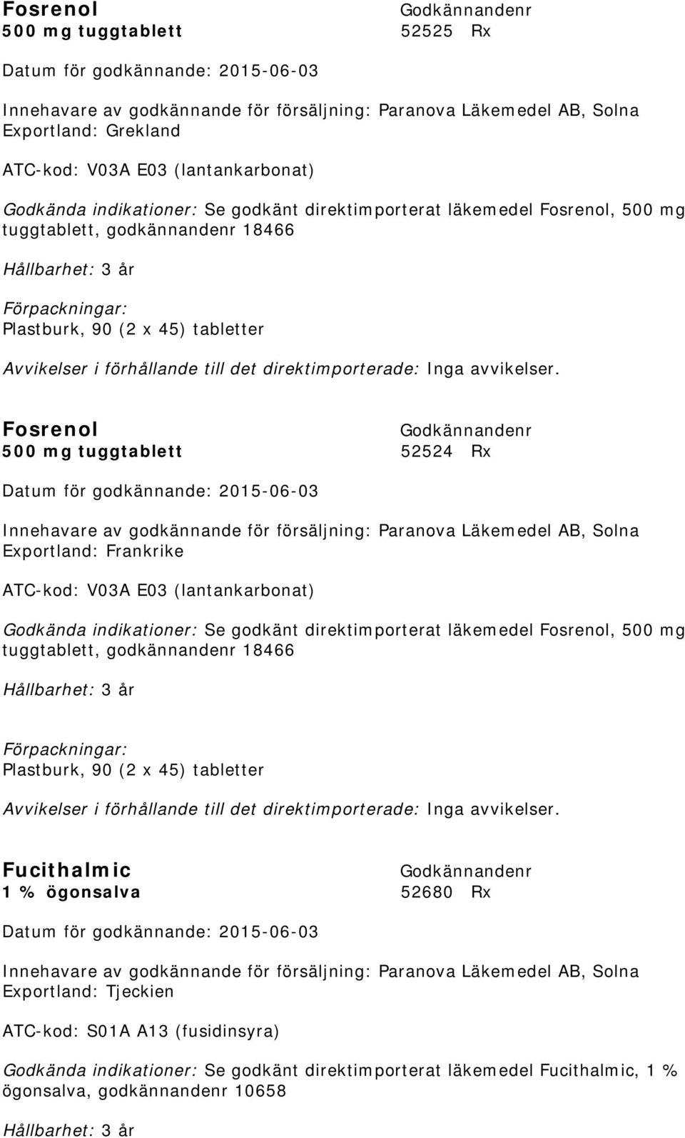 Godkända indikationer: Se godkänt direktimporterat läkemedel Fosrenol, 500 mg tuggtablett, godkännandenr 18466 Plastburk, 90 (2 x 45) tabletter Fucithalmic 1 %