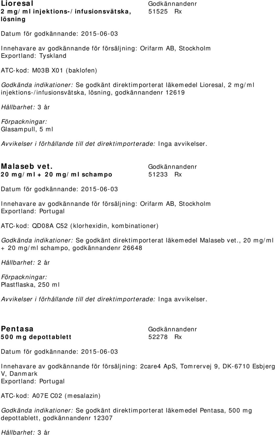 20 mg/ml + 20 mg/ml schampo 51233 Rx Exportland: Portugal ATC-kod: QD08A C52 (klorhexidin, kombinationer) Godkända indikationer: Se godkänt direktimporterat läkemedel Malaseb vet.