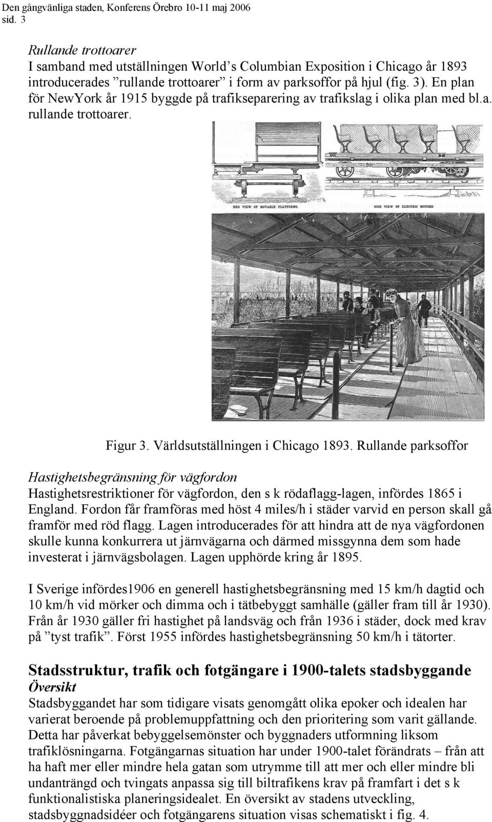 Rullande parksoffor Hastighetsbegränsning för vägfordon Hastighetsrestriktioner för vägfordon, den s k rödaflagg-lagen, infördes 1865 i England.