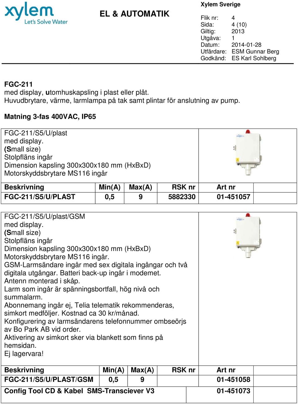 size) Dimension kapsling 300x300x180 mm (HxBxD) Motorskyddsbrytare MS116 ingår. GSM-Larmsändare ingår med sex digitala ingångar och två digitala utgångar. Batteri back-up ingår i modemet.