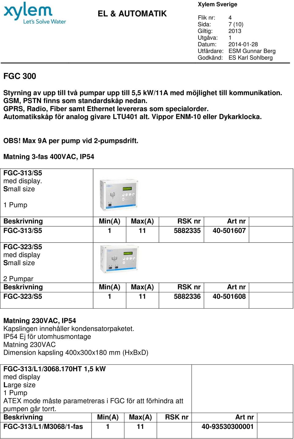 Matning 3-fas 400VAC, IP54-313/S5 Small size 1 Pump -313/S5 1 11 5882335 40-501607 -323/S5 med display Small size 2 Pumpar -323/S5 1 11 5882336 40-501608 Matning 230VAC, IP54 Kapslingen innehåller