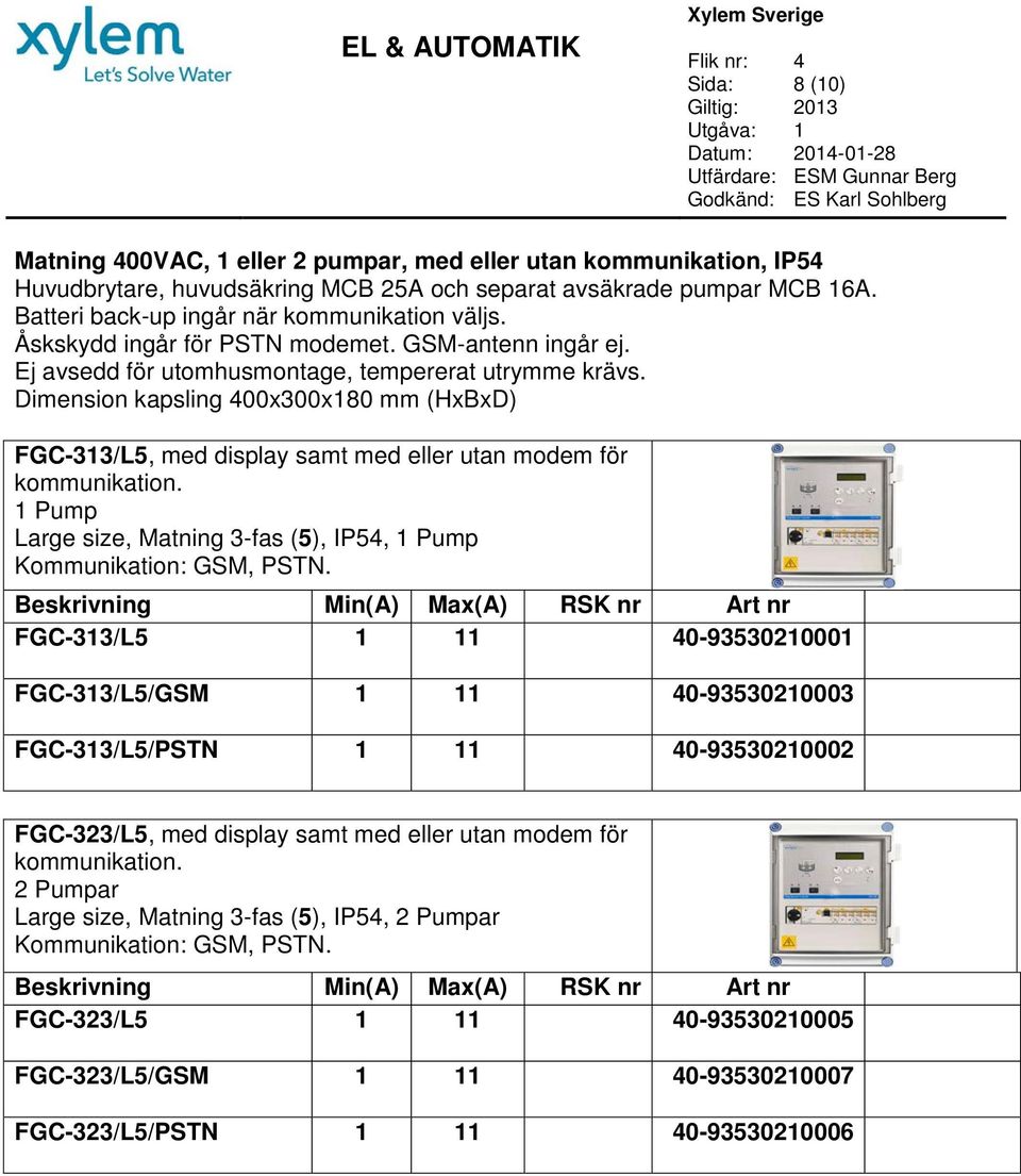 Dimension kapsling 400x300x180 mm (HxBxD) -313/L5, med display samt med eller utan modem för kommunikation. 1 Pump Large size, Matning 3-fas (5), IP54, 1 Pump Kommunikation: GSM, PSTN.