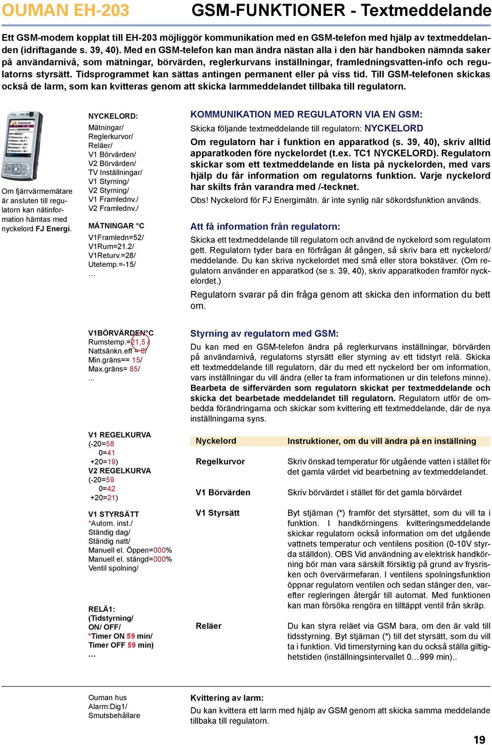 Tidsprogrammet kan sättas antingen permanent eller på viss tid. Till GSM-telefonen skickas också de larm, som kan kvitteras genom att skicka larmmeddelandet tillbaka till regulatorn.