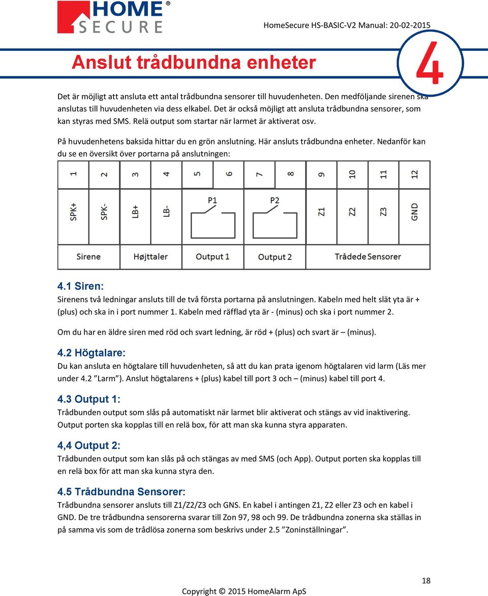 Här ansluts trådbundna enheter. Nedanför kan du se en översikt över portarna på anslutningen: 4.1 Siren: Sirenens två ledningar ansluts till de två första portarna på anslutningen.