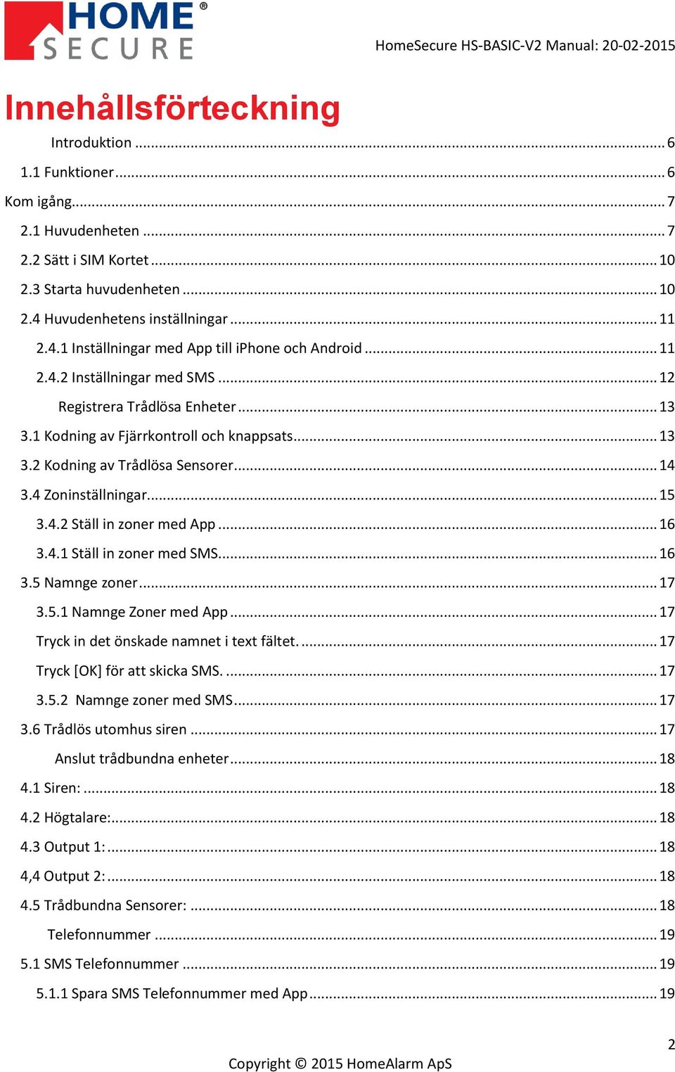 1 Kodning av Fjärrkontroll och knappsats... 13 3.2 Kodning av Trådlösa Sensorer... 14 3.4 Zoninställningar... 15 3.4.2 Ställ in zoner med App... 16 3.4.1 Ställ in zoner med SMS... 16 3.5 Namnge zoner.