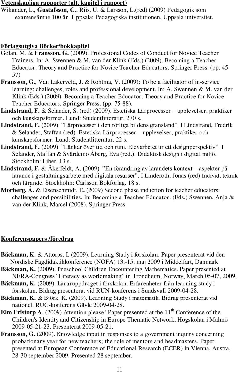 van der Klink (Eds.) (2009). Becoming a Teacher Educator. Theory and Practice for Novice Teacher Educators. Springer Press. (pp. 45-57) Fransson, G., Van Lakerveld, J. & Rohtma, V.