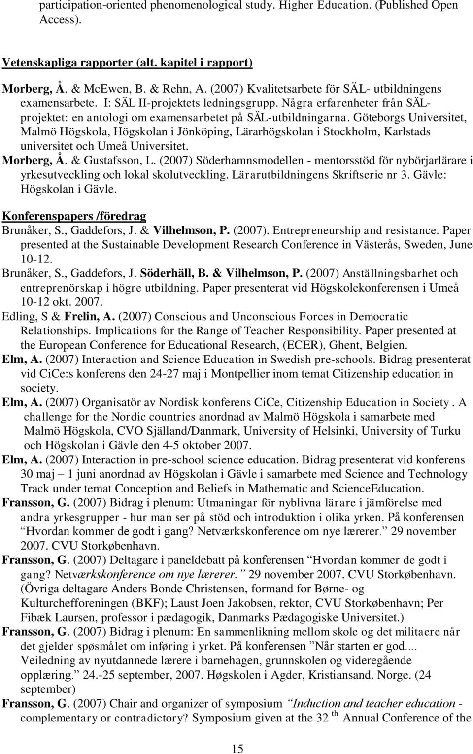 Göteborgs Universitet, Malmö Högskola, Högskolan i Jönköping, Lärarhögskolan i Stockholm, Karlstads universitet och Umeå Universitet. Morberg, Å. & Gustafsson, L.