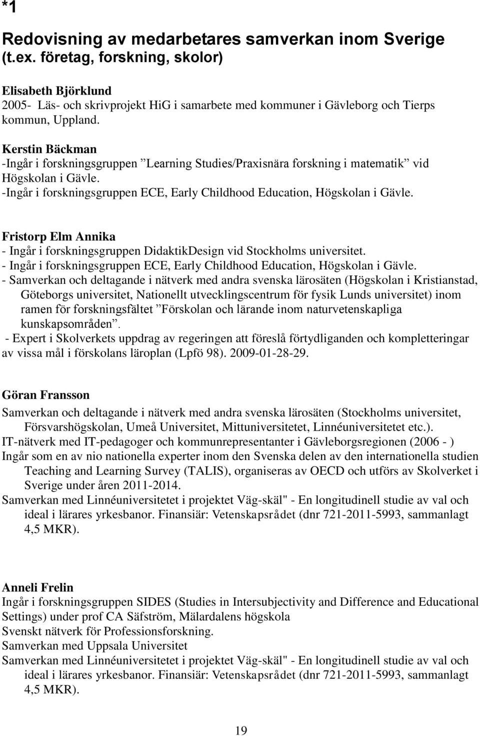 Kerstin Bäckman -Ingår i forskningsgruppen Learning Studies/Praxisnära forskning i matematik vid Högskolan i Gävle. -Ingår i forskningsgruppen ECE, Early Childhood Education, Högskolan i Gävle.