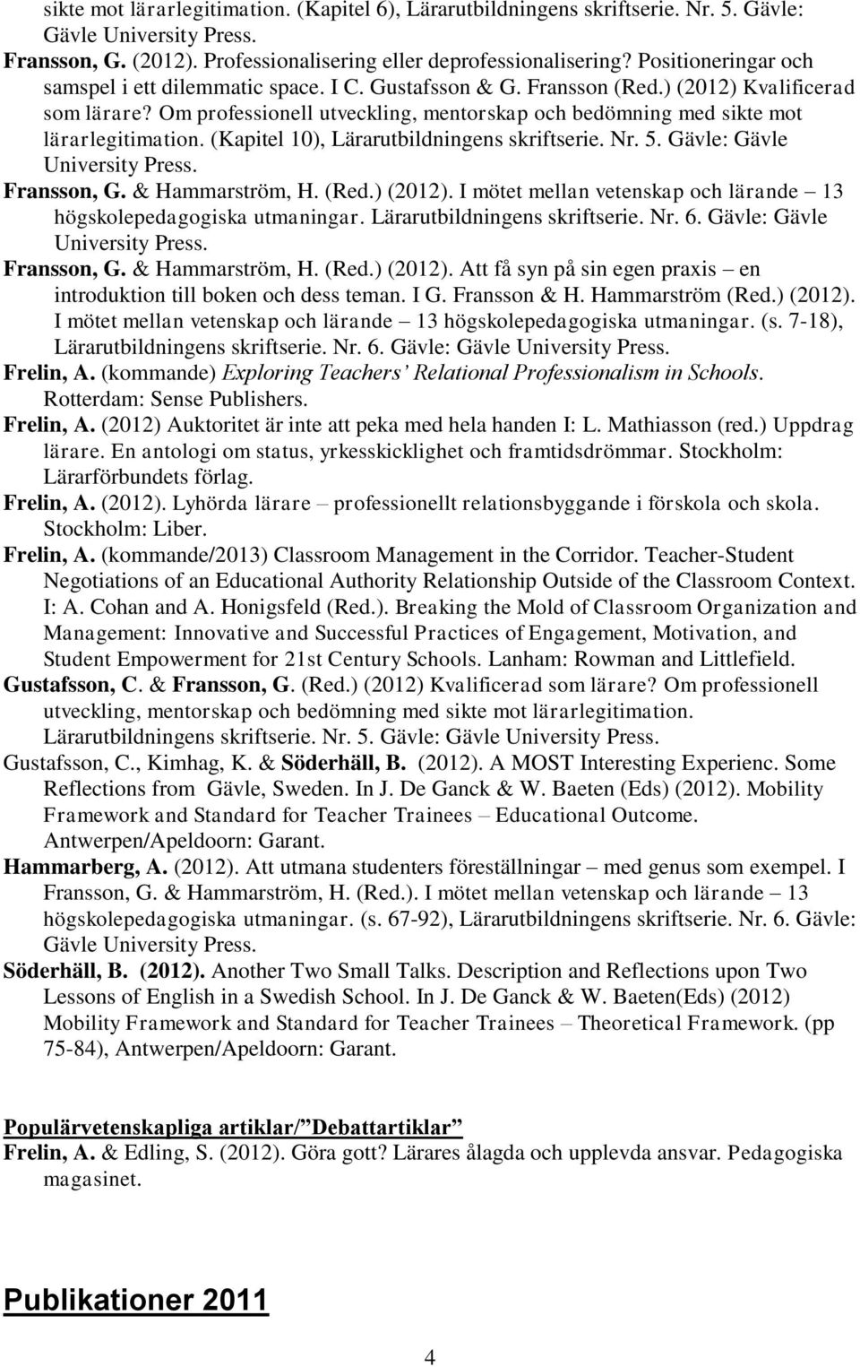 Om professionell utveckling, mentorskap och bedömning med sikte mot lärarlegitimation. (Kapitel 10), Lärarutbildningens skriftserie. Nr. 5. Gävle: Gävle University Press. Fransson, G.