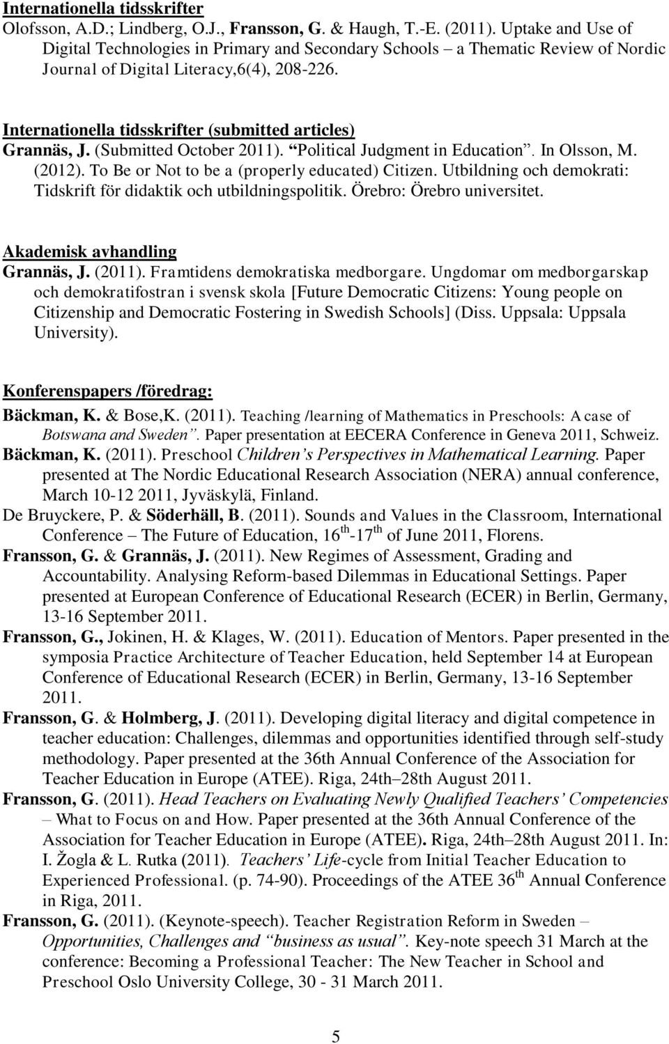 Internationella tidsskrifter (submitted articles) Grannäs, J. (Submitted October 2011). Political Judgment in Education. In Olsson, M. (2012). To Be or Not to be a (properly educated) Citizen.