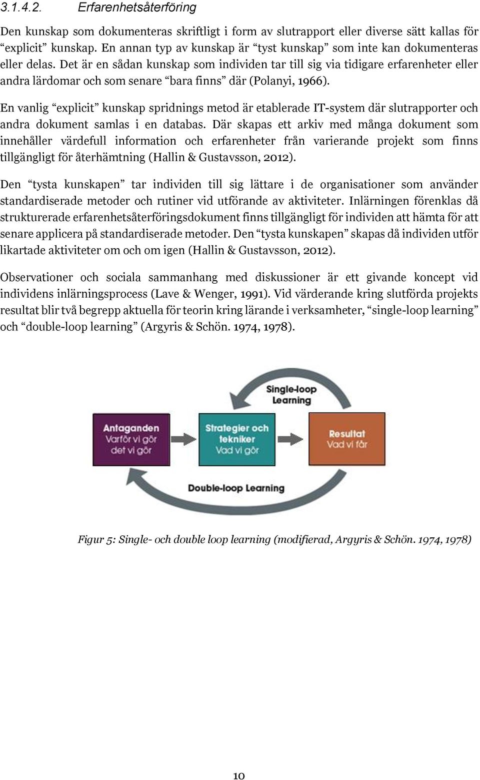 Det är en sådan kunskap som individen tar till sig via tidigare erfarenheter eller andra lärdomar och som senare bara finns där (Polanyi, 1966).