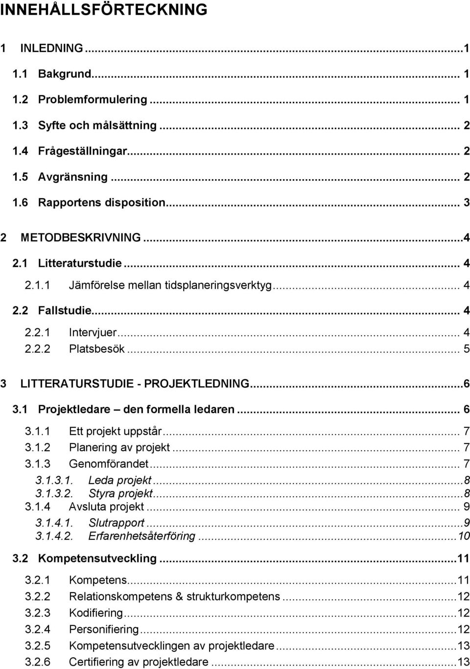 .. 5 3 LITTERATURSTUDIE - PROJEKTLEDNING...6 3.1 Projektledare den formella ledaren... 6 3.1.1 Ett projekt uppstår... 7 3.1.2 Planering av projekt... 7 3.1.3 Genomförandet... 7 3.1.3.1. Leda projekt.