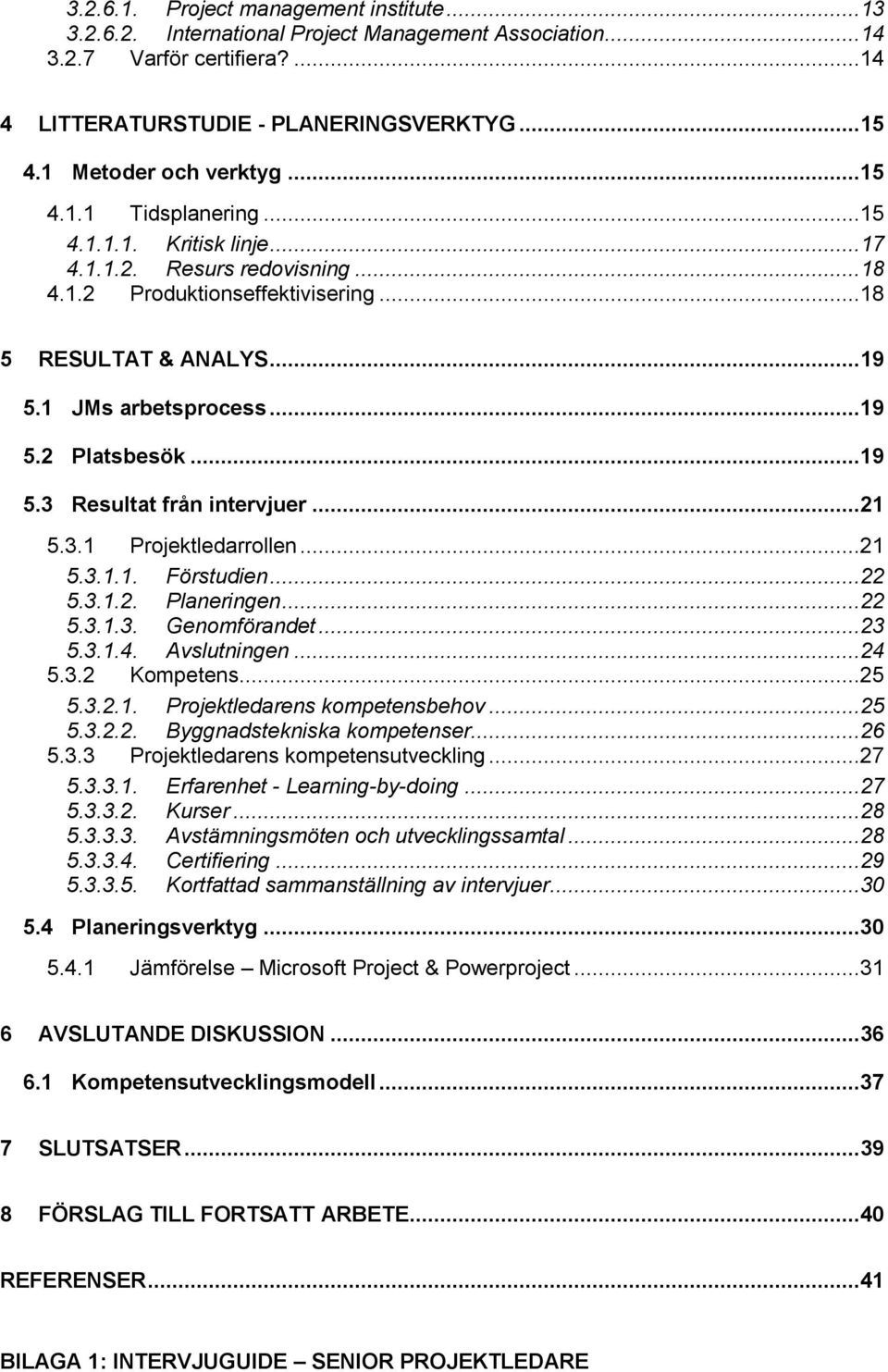 1 JMs arbetsprocess...19 5.2 Platsbesök...19 5.3 Resultat från intervjuer...21 5.3.1 Projektledarrollen...21 5.3.1.1. Förstudien... 22 5.3.1.2. Planeringen... 22 5.3.1.3. Genomförandet... 23 5.3.1.4.