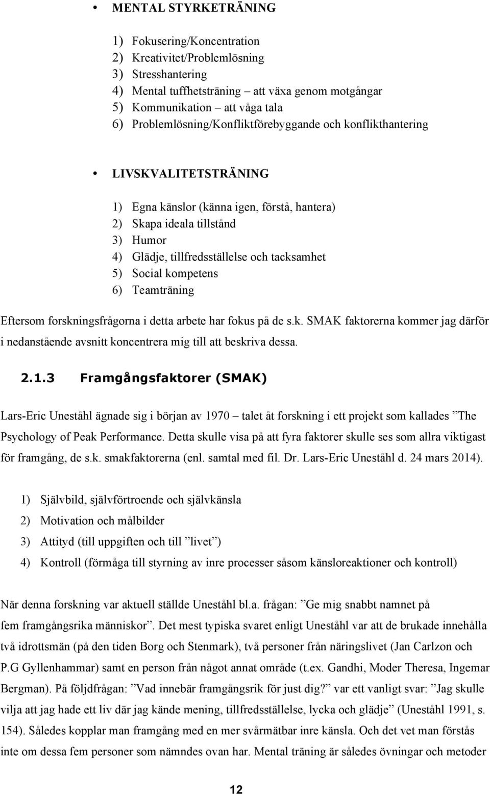 tacksamhet 5) Social kompetens 6) Teamträning Eftersom forskningsfrågorna i detta arbete har fokus på de s.k. SMAK faktorerna kommer jag därför i nedanstående avsnitt koncentrera mig till att beskriva dessa.