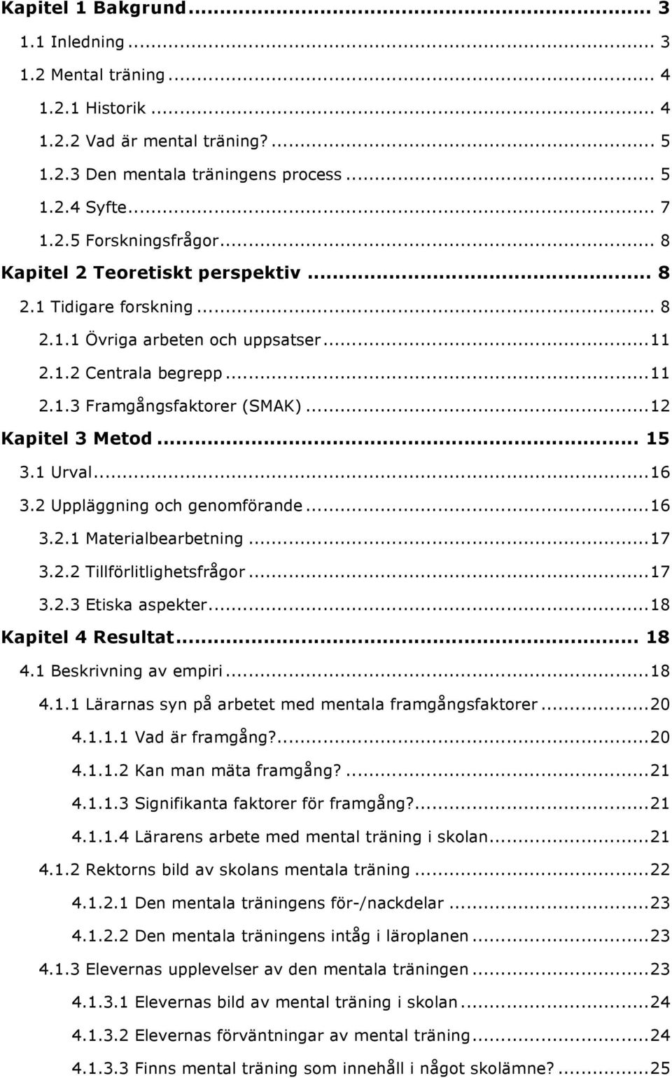 1 Urval... 16 3.2 Uppläggning och genomförande... 16 3.2.1 Materialbearbetning... 17 3.2.2 Tillförlitlighetsfrågor... 17 3.2.3 Etiska aspekter... 18 Kapitel 4 Resultat... 18 4.1 Beskrivning av empiri.