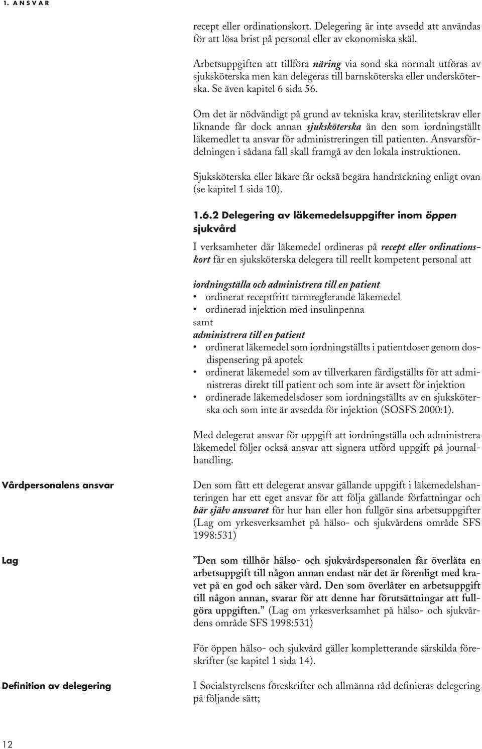 Om det är nödvändigt på grund av tekniska krav, sterilitetskrav eller liknande får dock annan sjuksköterska än den som iordningställt läkemedlet ta ansvar för administreringen till patienten.