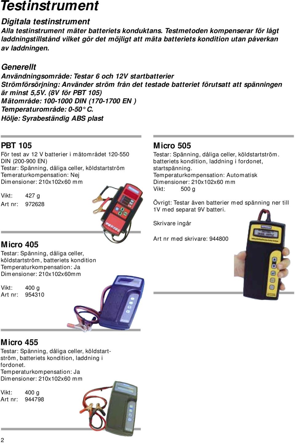 Generellt Användningsområde: Testar 6 och 12V startbatterier Strömförsörjning: Använder ström från det testade batteriet förutsatt att spänningen är minst 5,5V.