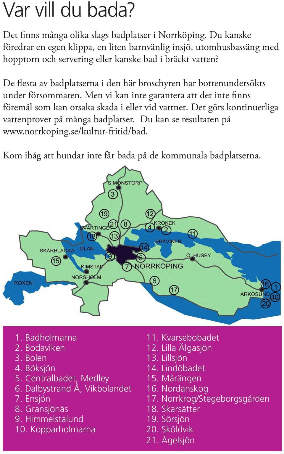 De flesta av badplatserna i den här broschyren har bottenundersökts under försommaren. Men vi kan inte garantera att det inte finns föremål som kan orsaka skada i eller vid vattnet.