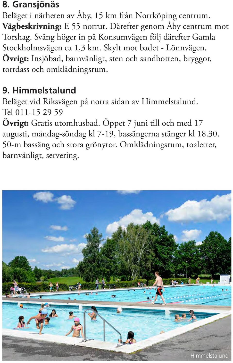 Övrigt: Insjöbad, barnvänligt, sten och sandbotten, bryggor, torrdass och omklädningsrum. 9. Himmelstalund Beläget vid Riksvägen på norra sidan av Himmelstalund.