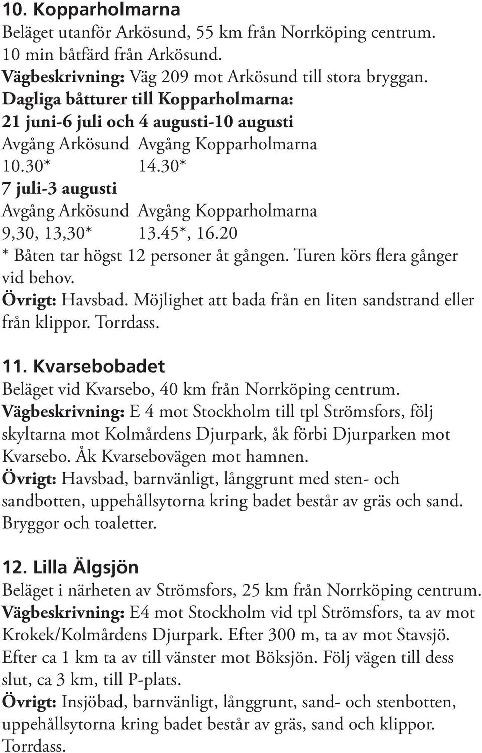 30* 7 juli-3 augusti Avgång Arkösund Avgång Kopparholmarna 9,30, 13,30* 13.45*, 16.20 * Båten tar högst 12 personer åt gången. Turen körs flera gånger vid behov. Övrigt: Havsbad.