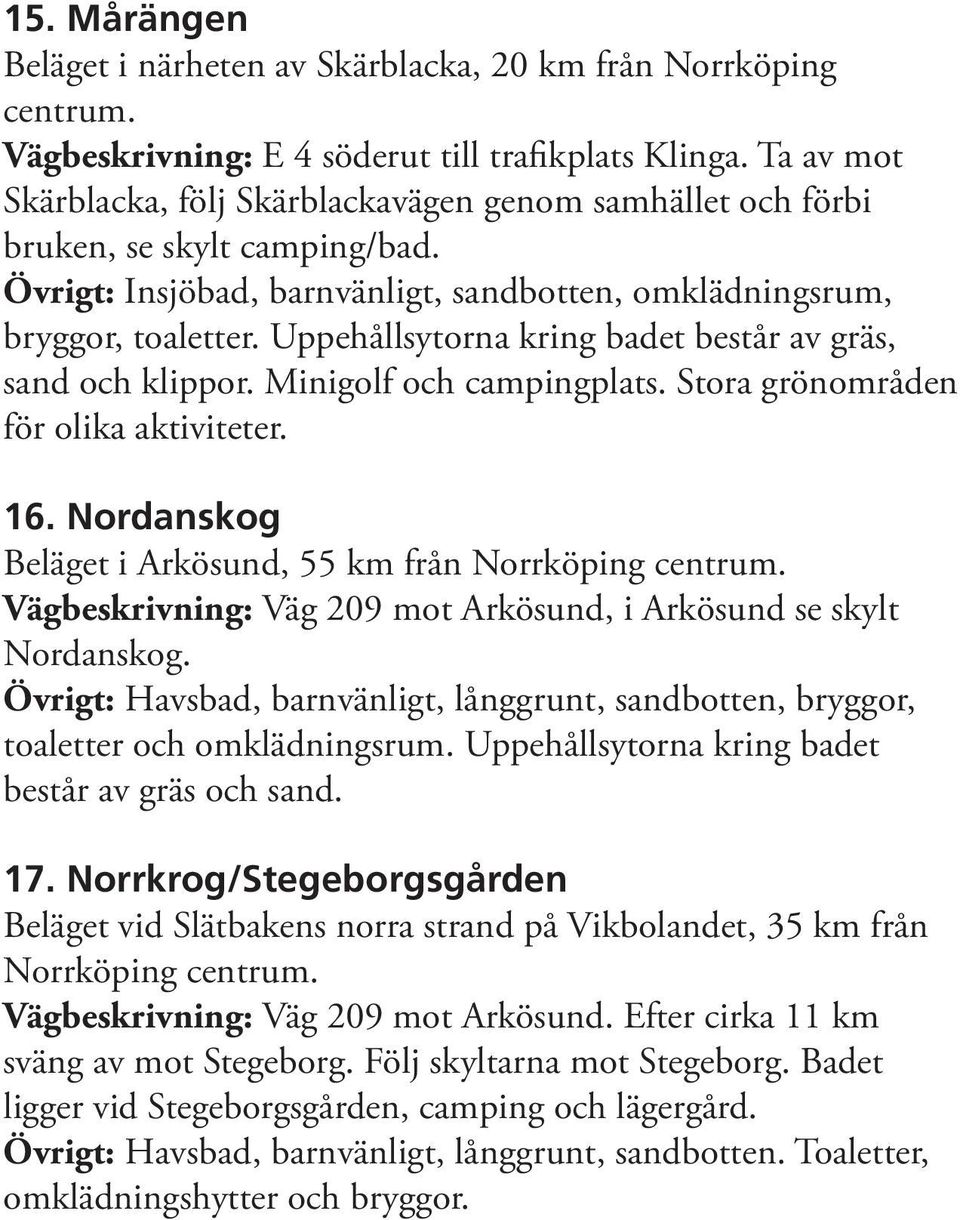 Uppehållsytorna kring badet består av gräs, sand och klippor. Minigolf och campingplats. Stora grönområden för olika aktiviteter. 16. Nordanskog Beläget i Arkösund, 55 km från Norrköping centrum.