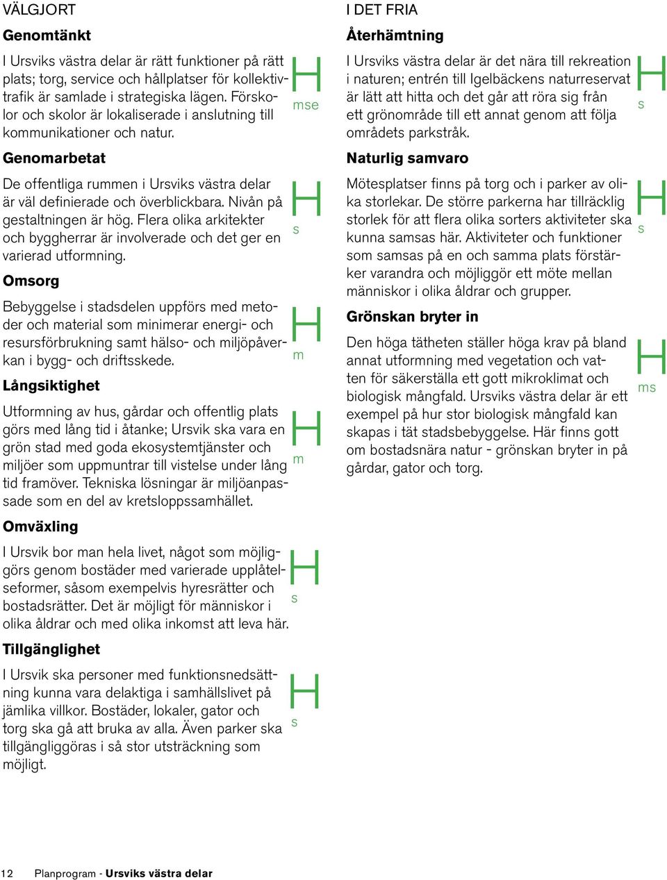 Nivån på gestaltningen är hög. Flera olika arkitekter Hs och byggherrar är involverade och det ger en varierad utformning.