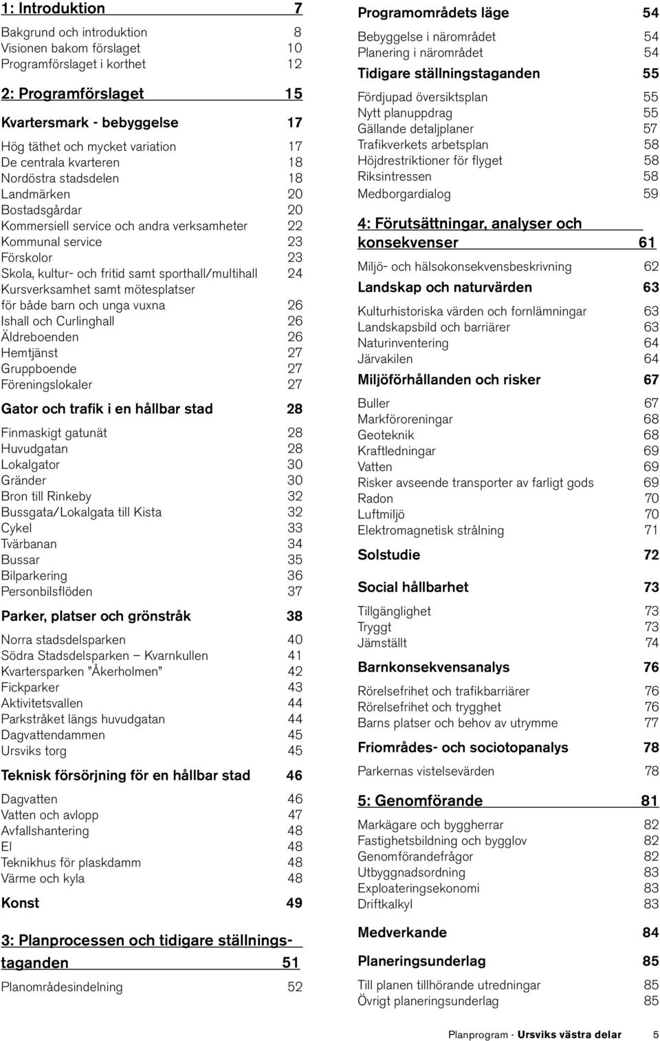 sporthall/multihall 24 Kursverksamhet samt mötesplatser för både barn och unga vuxna 26 Ishall och Curlinghall 26 Äldreboenden 26 Hemtjänst 27 Gruppboende 27 Föreningslokaler 27 Gator och trafik i en