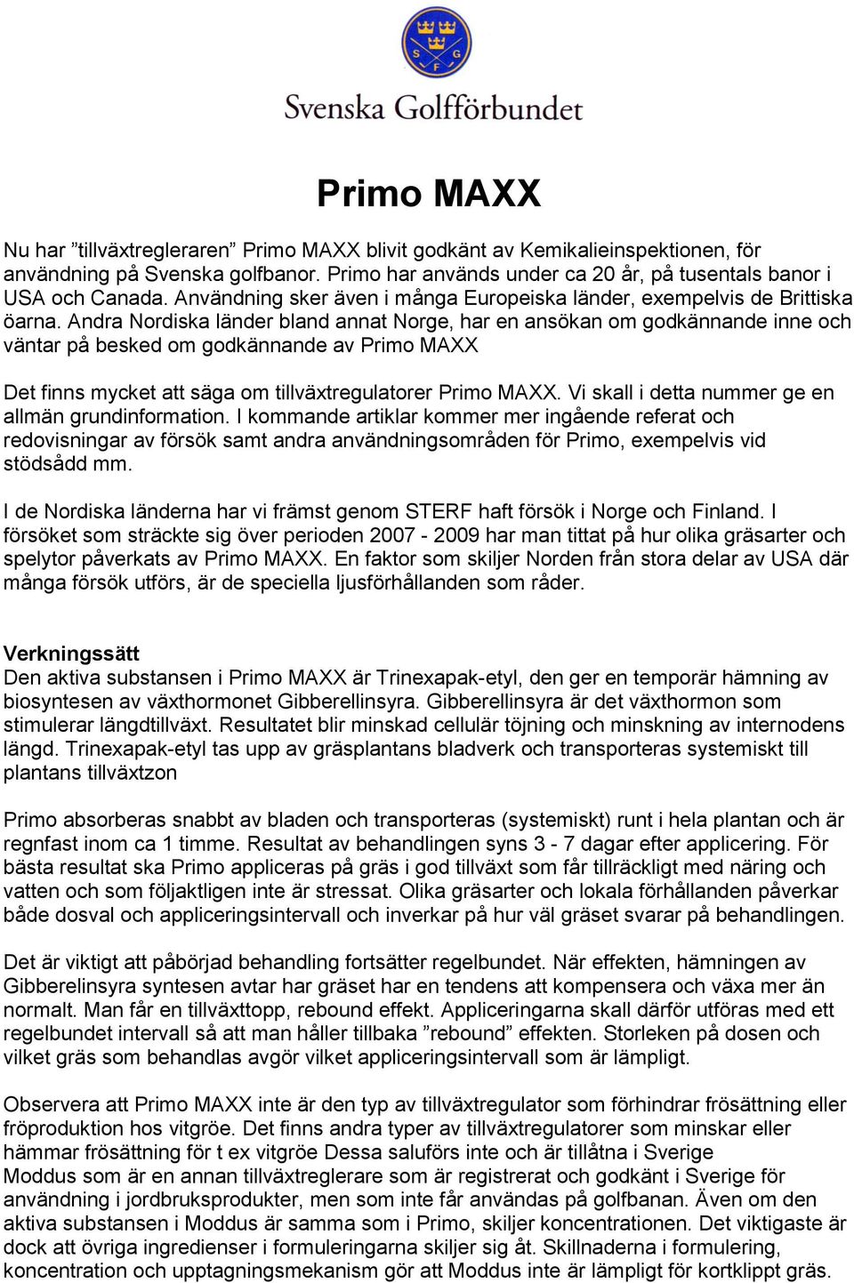 Andra Nordiska länder bland annat Norge, har en ansökan om godkännande inne och väntar på besked om godkännande av Primo MAXX Det finns mycket att säga om tillväxtregulatorer Primo MAXX.
