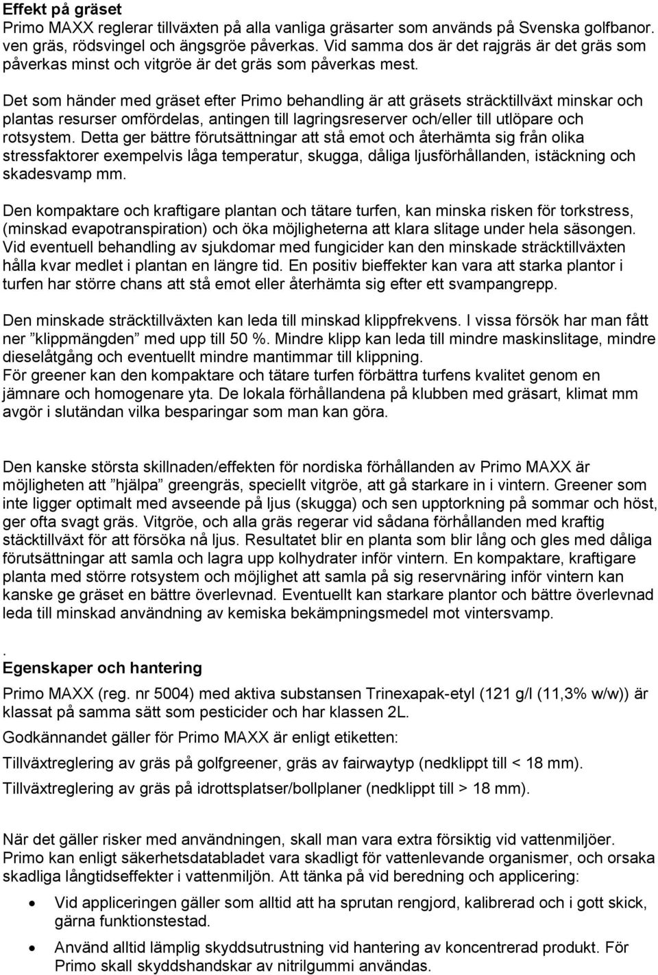 Det som händer med gräset efter Primo behandling är att gräsets sträcktillväxt minskar och plantas resurser omfördelas, antingen till lagringsreserver och/eller till utlöpare och rotsystem.