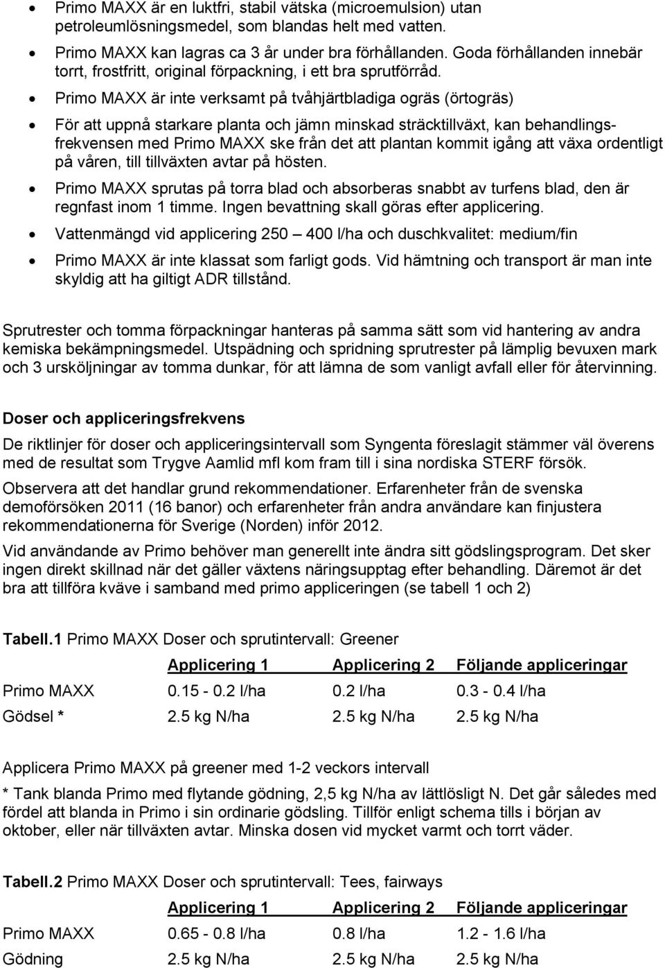 Primo MAXX är inte verksamt på tvåhjärtbladiga ogräs (örtogräs) För att uppnå starkare planta och jämn minskad sträcktillväxt, kan behandlingsfrekvensen med Primo MAXX ske från det att plantan kommit