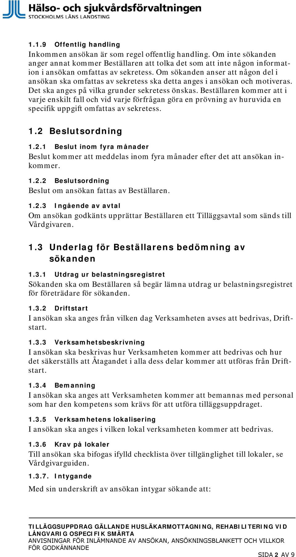 Beställaren kommer att i varje enskilt fall och vid varje förfrågan göra en prövning av huruvida en specifik uppgift omfattas av sekretess. 1.2 