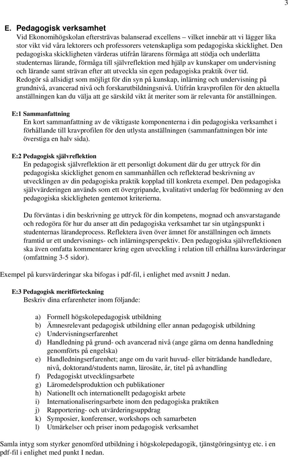 Den pedagogiska skickligheten värderas utifrån lärarens förmåga att stödja och underlätta studenternas lärande, förmåga till självreflektion med hjälp av kunskaper om undervisning och lärande samt