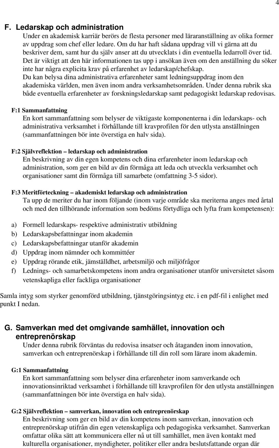 Det är viktigt att den här informationen tas upp i ansökan även om den anställning du söker inte har några explicita krav på erfarenhet av ledarskap/chefskap.