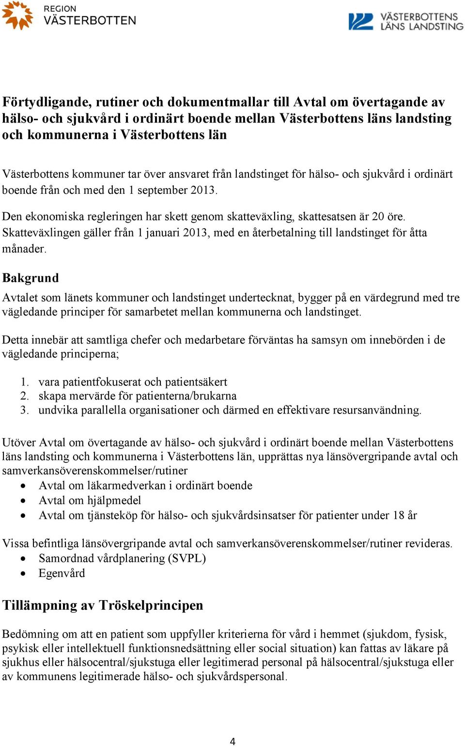 Den ekonomiska regleringen har skett genom skatteväxling, skattesatsen är 20 öre. Skatteväxlingen gäller från 1 januari 2013, med en återbetalning till landstinget för åtta månader.