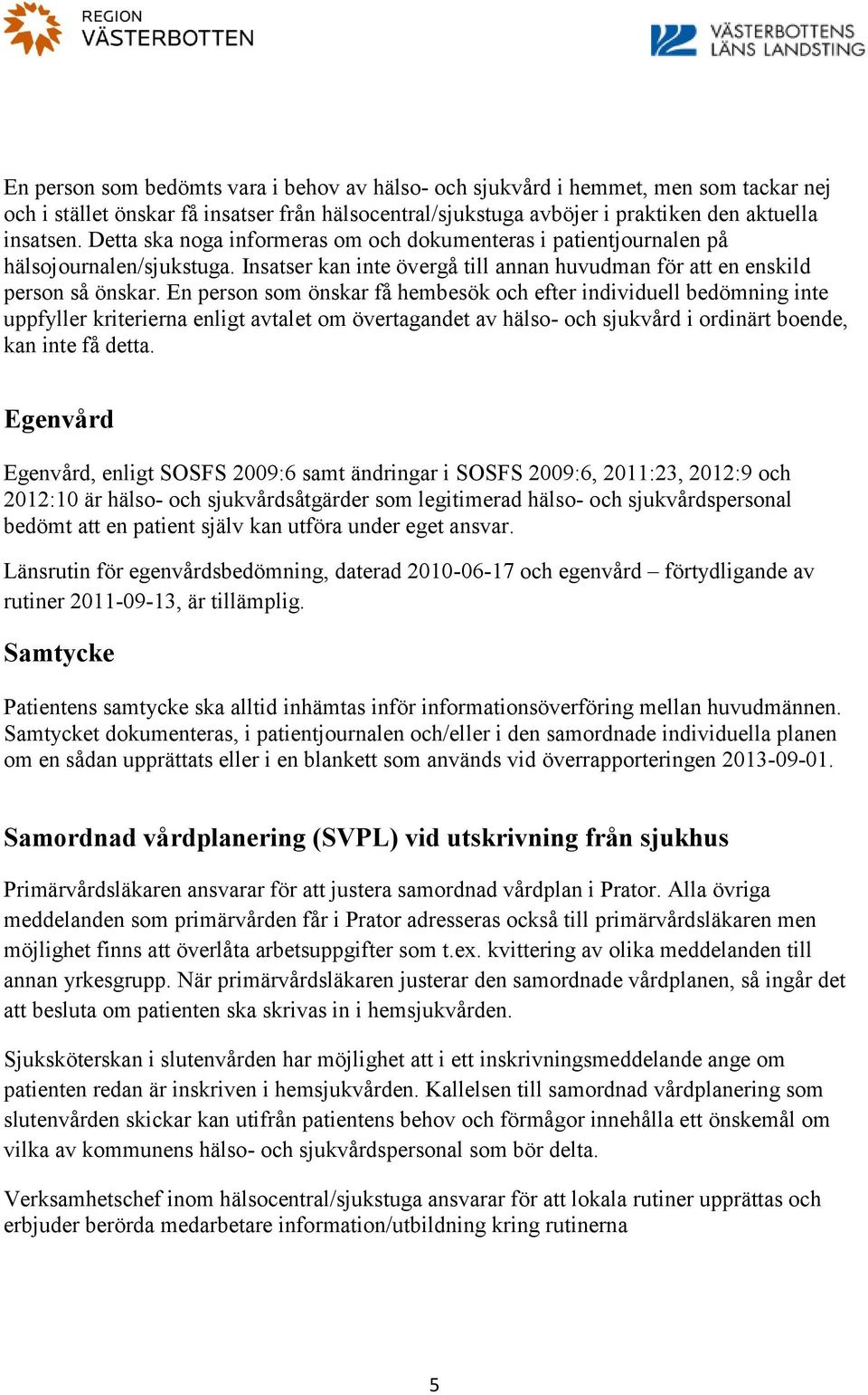 En person som önskar få hembesök och efter individuell bedömning inte uppfyller kriterierna enligt avtalet om övertagandet av hälso- och sjukvård i ordinärt boende, kan inte få detta.