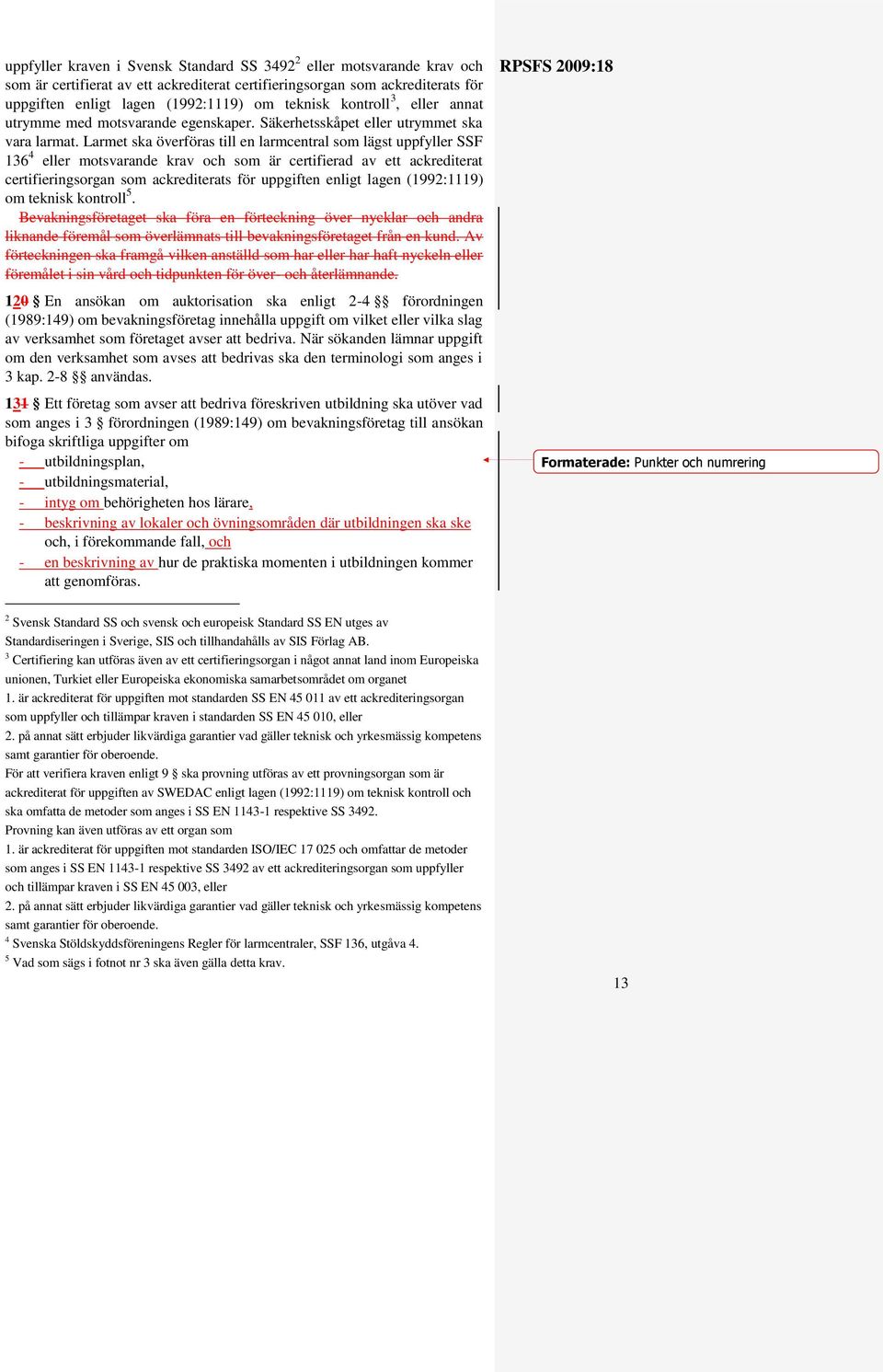 Larmet ska överföras till en larmcentral som lägst uppfyller SSF 136 4 eller motsvarande krav och som är certifierad av ett ackrediterat certifieringsorgan som ackrediterats för uppgiften enligt