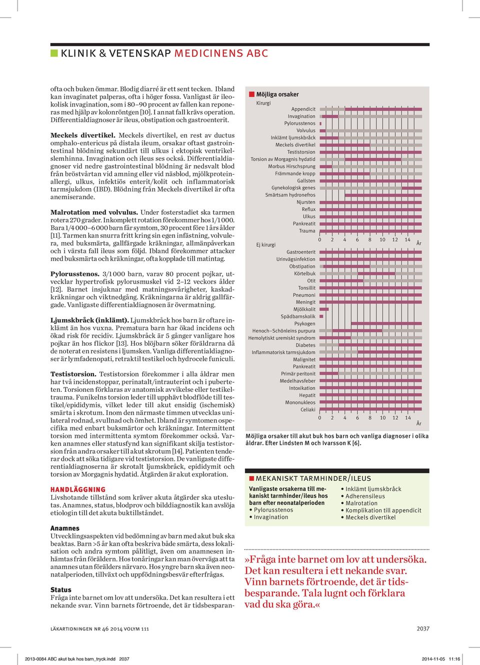 Differentialdiagnoser är ileus, obstipation och gastroenterit. Meckels divertikel.