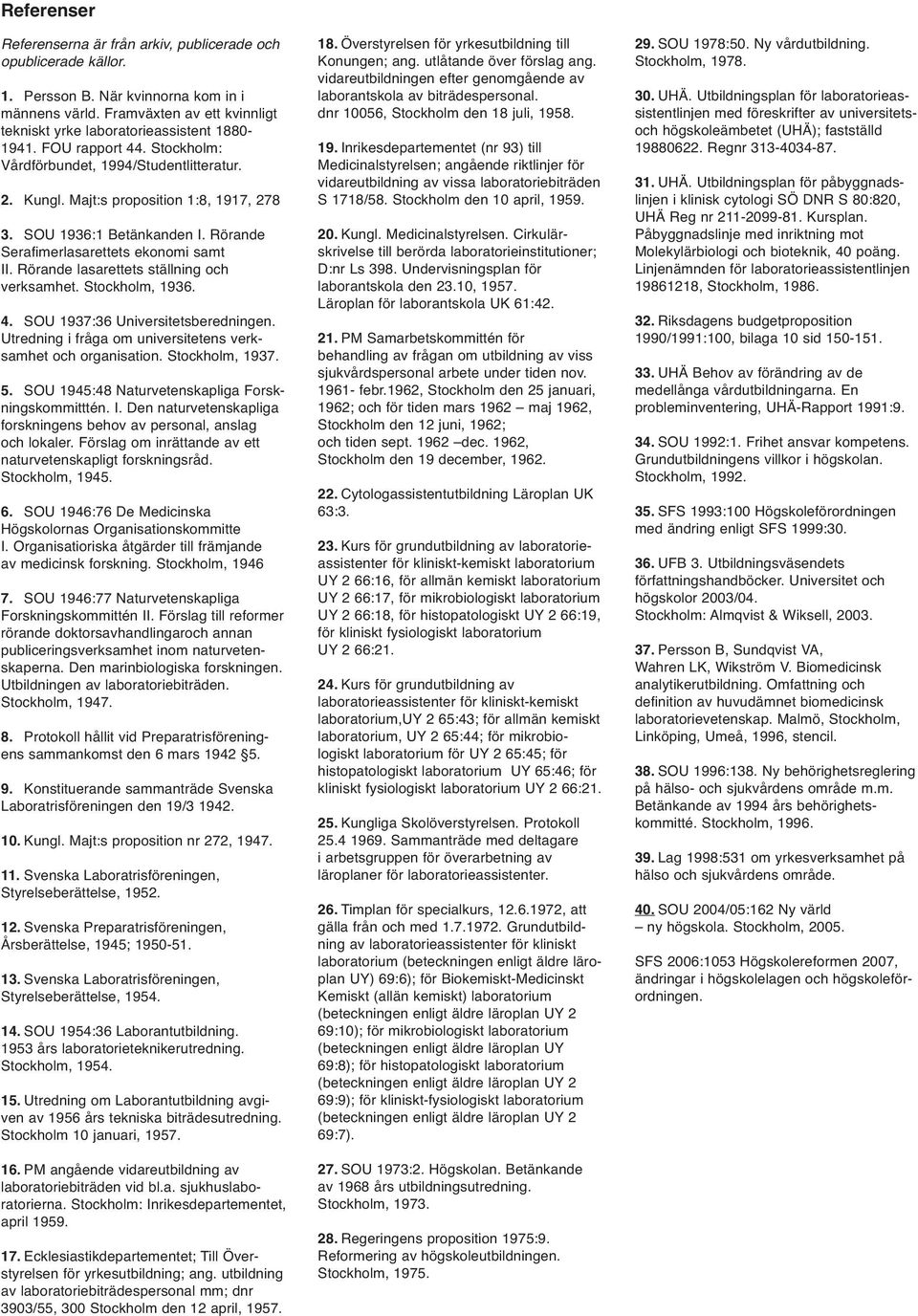 SOU 1936:1 Betänkanden I. Rörande Serafimerlasarettets ekonomi samt II. Rörande lasarettets ställning och verksamhet. Stockholm, 1936. 4. SOU 1937:36 Universitetsberedningen.