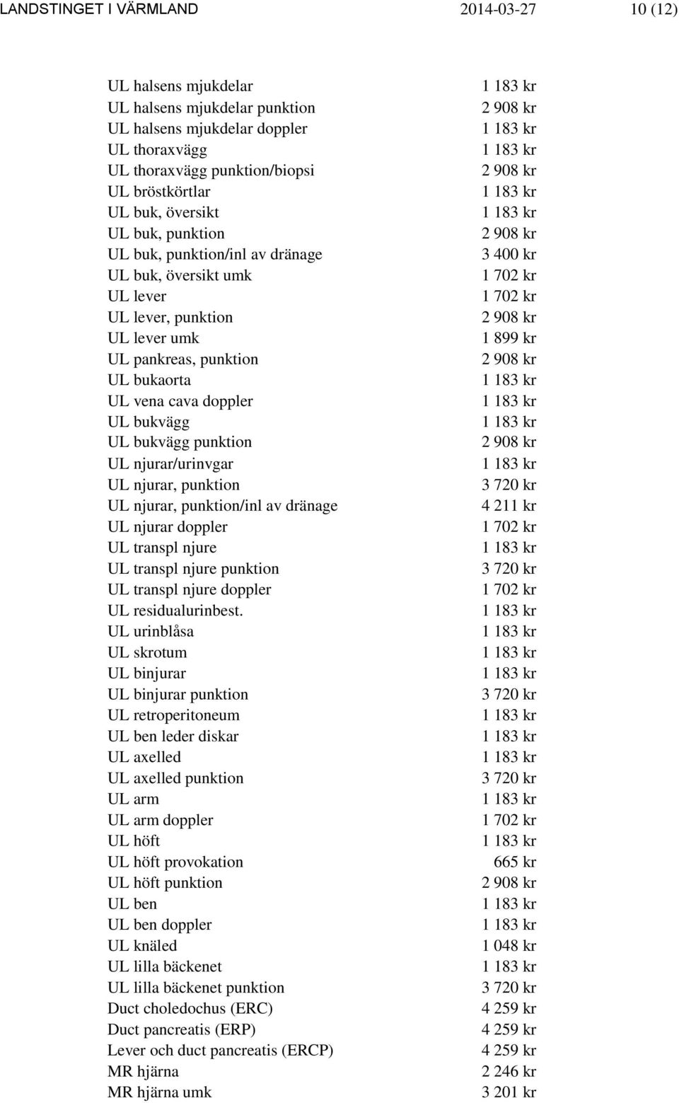 njurar/urinvgar UL njurar, punktion UL njurar, punktion/inl av dränage UL njurar doppler UL transpl njure UL transpl njure punktion UL transpl njure doppler UL residualurinbest.