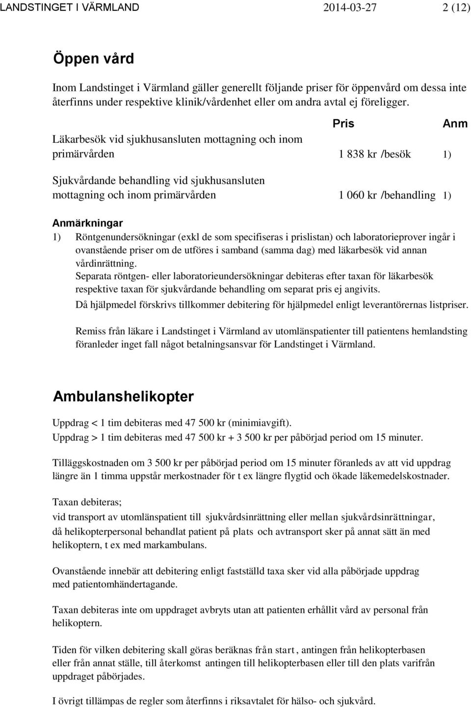 Läkarbesök vid sjukhusansluten mottagning och inom primärvården Sjukvårdande behandling vid sjukhusansluten mottagning och inom primärvården Pris Anm 1 838 kr /besök 1) 1 060 kr /behandling 1)