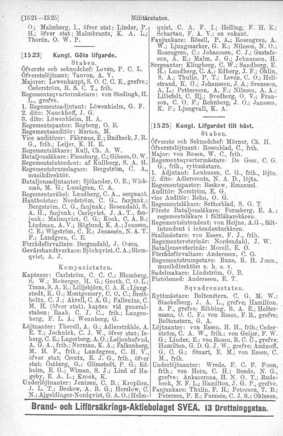 O. C: C. E., grefve.; Cederstrom, R. S. C. T., fnh. Regernentsqvartermästare: von Stedingk, H. L., grefve. 1. Regementsadjutant: Löwenhielm, G. F. "2. dito: Nauckhoff, J. G. :s. dito: Löwenhielm, H.