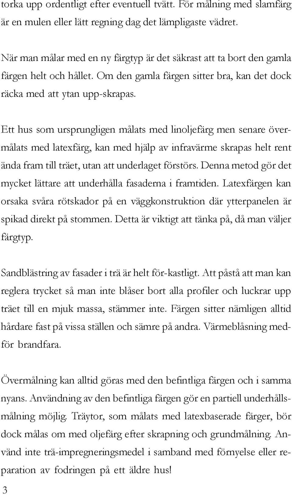 Ett hus som ursprungligen målats med linoljefärg men senare övermålats med latexfärg, kan med hjälp av infravärme skrapas helt rent ända fram till träet, utan att underlaget förstörs.