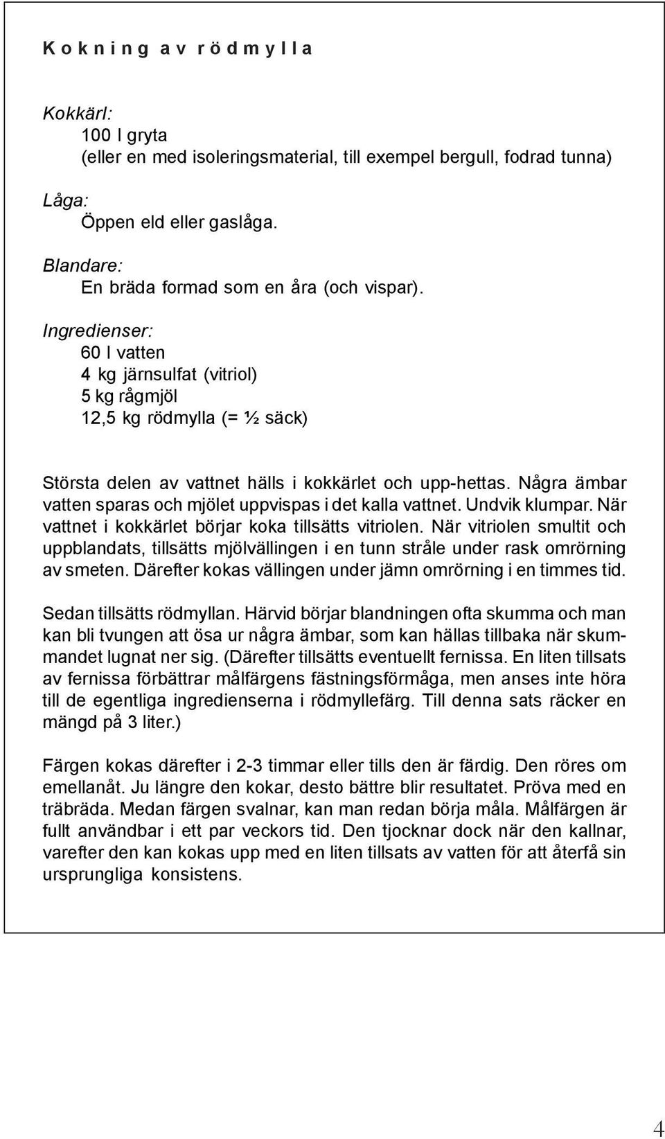 Ingredienser: 60 l vatten 4 kg järnsulfat (vitriol) 5 kg rågmjöl 12,5 kg rödmylla (= ½ säck) Största delen av vattnet hälls i kokkärlet och upp-hettas.