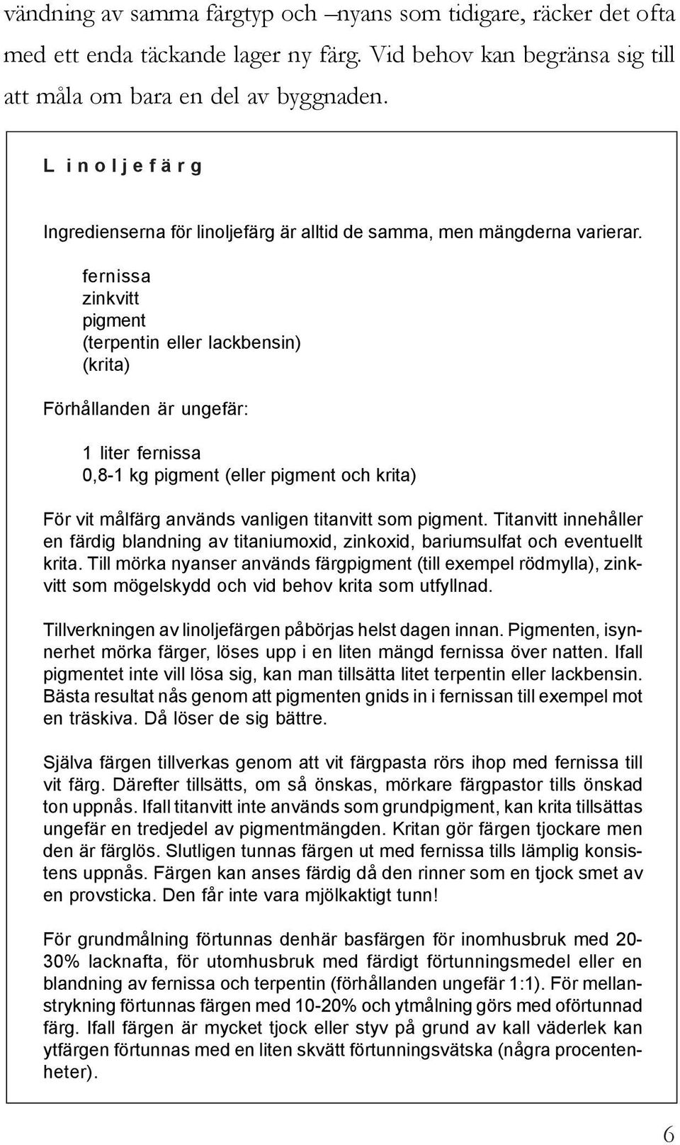 fernissa zinkvitt pigment (terpentin eller lackbensin) (krita) Förhållanden är ungefär: 1 liter fernissa 0,8-1 kg pigment (eller pigment och krita) För vit målfärg används vanligen titanvitt som