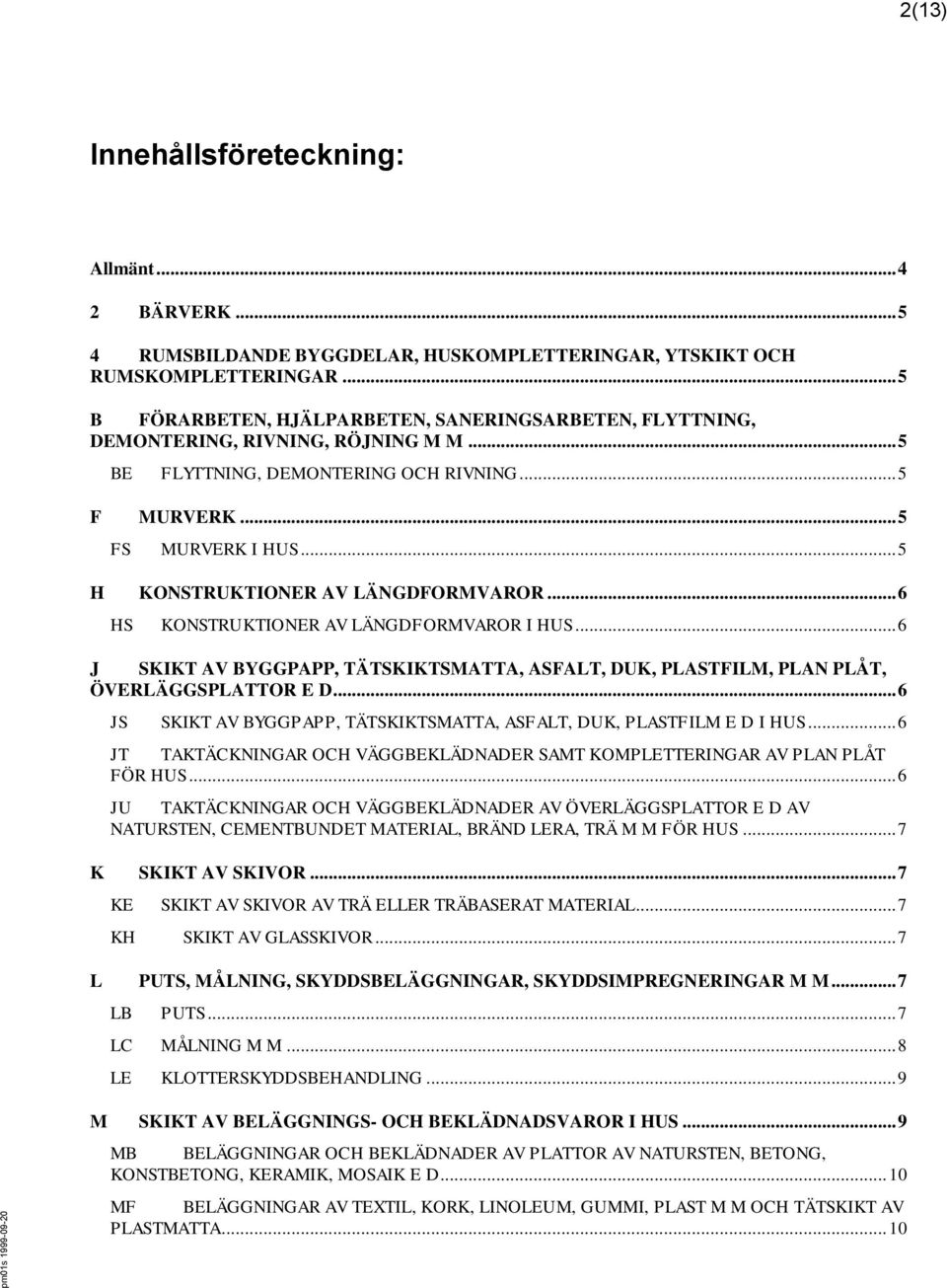 .. 5 H KONSTRUKTIONER AV LÄNGDFORMVAROR... 6 HS KONSTRUKTIONER AV LÄNGDFORMVAROR I HUS... 6 J SKIKT AV BYGGPAPP, TÄTSKIKTSMATTA, ASFALT, DUK, PLASTFILM, PLAN PLÅT, ÖVERLÄGGSPLATTOR E D.