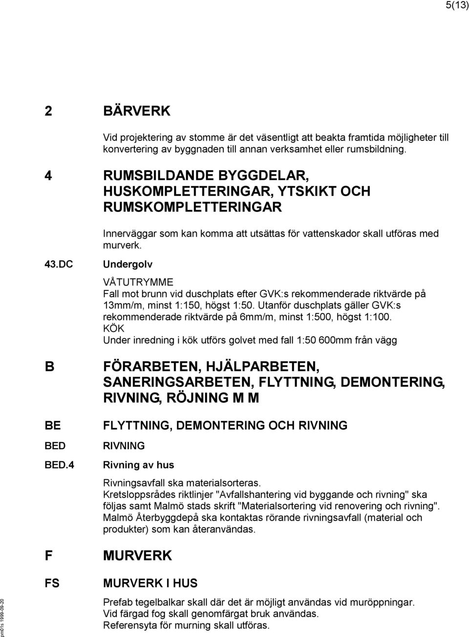 4 F FS Undergolv VÅTUTRYMME Fall mot brunn vid duschplats efter GVK:s rekommenderade riktvärde på 13mm/m, minst 1:150, högst 1:50.