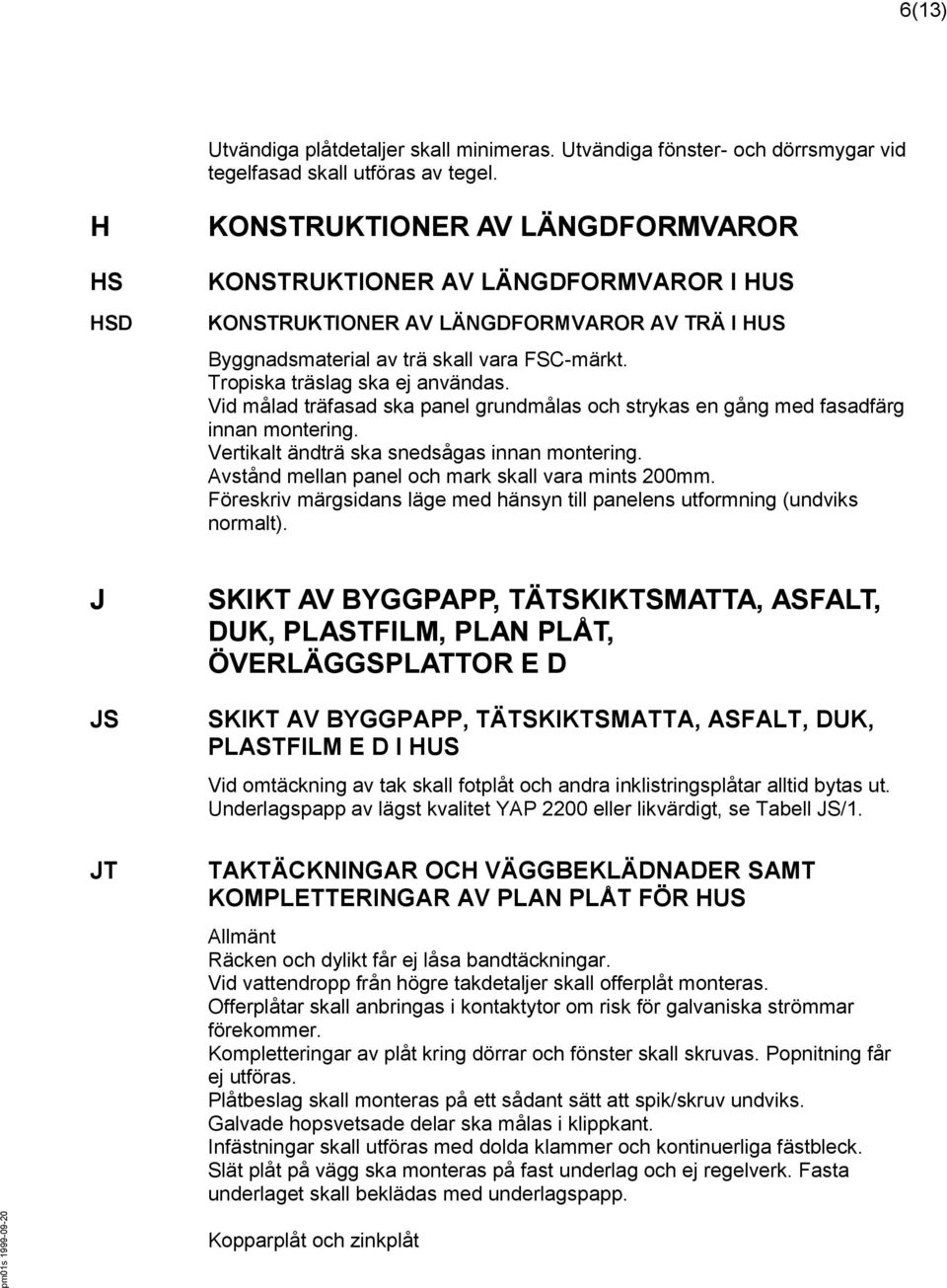 Tropiska träslag ska ej användas. Vid målad träfasad ska panel grundmålas och strykas en gång med fasadfärg innan montering. Vertikalt ändträ ska snedsågas innan montering.