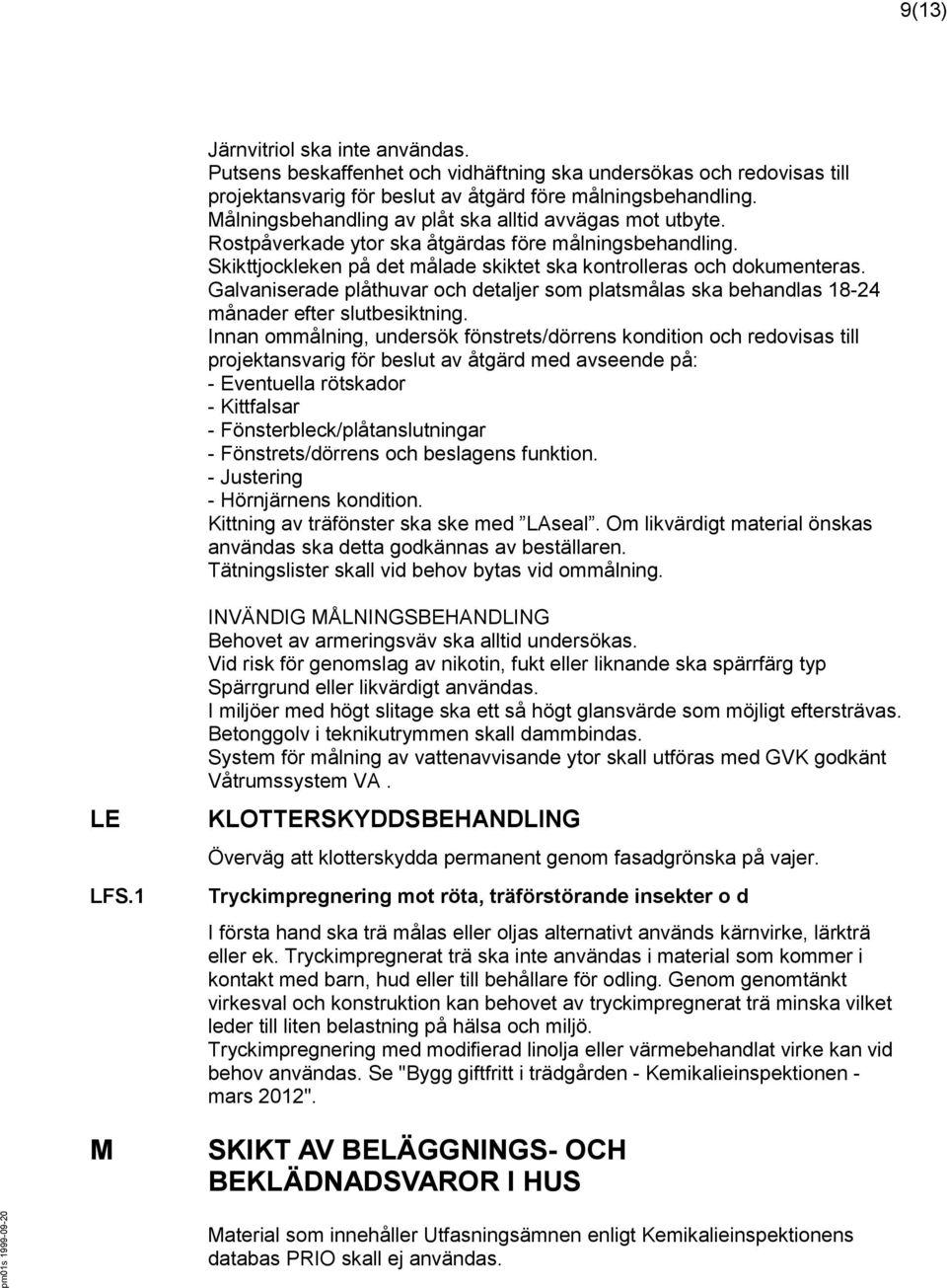 Galvaniserade plåthuvar och detaljer som platsmålas ska behandlas 18-24 månader efter slutbesiktning.