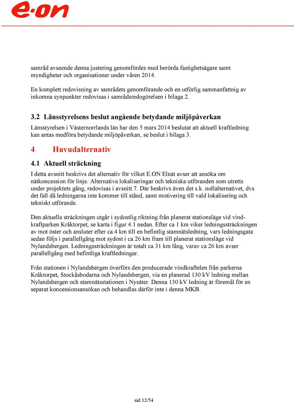 2 Länsstyrelsens beslut angående betydande miljöpåverkan Länsstyrelsen i Västernorrlands län har den 5 mars 2014 beslutat att aktuell kraftledning kan antas medföra betydande miljöpåverkan, se beslut