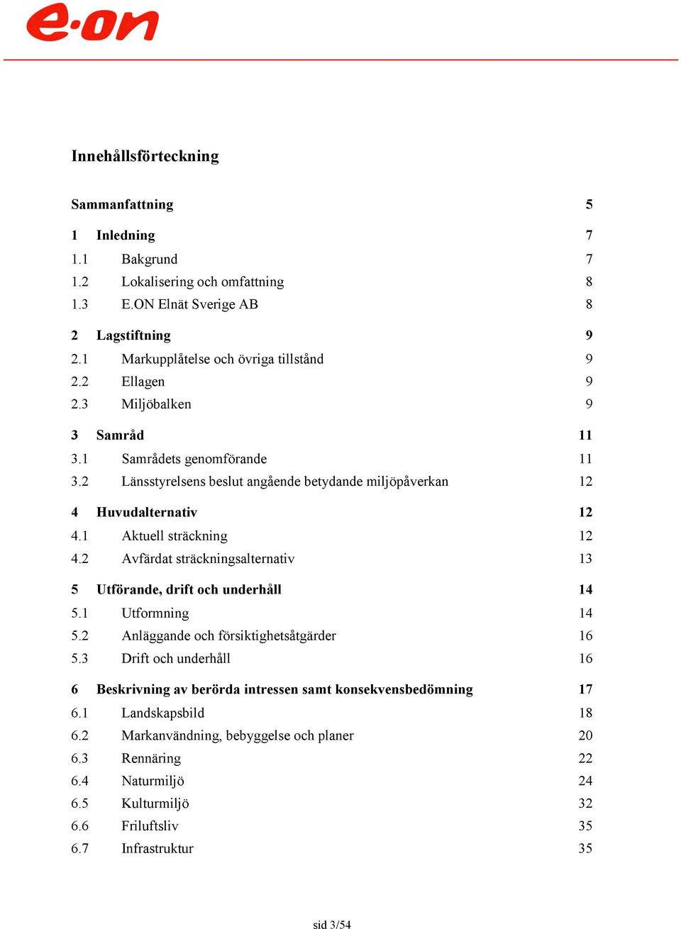 2 Avfärdat sträckningsalternativ 13 5 Utförande, drift och underhåll 14 5.1 Utformning 14 5.2 Anläggande och försiktighetsåtgärder 16 5.